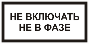 В101 Не включать! не в фазе - Знаки безопасности - Знаки по электробезопасности - Магазин охраны труда ohranatruda-shop.ru